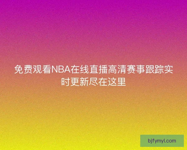 免费观看NBA在线直播高清赛事跟踪实时更新尽在这里