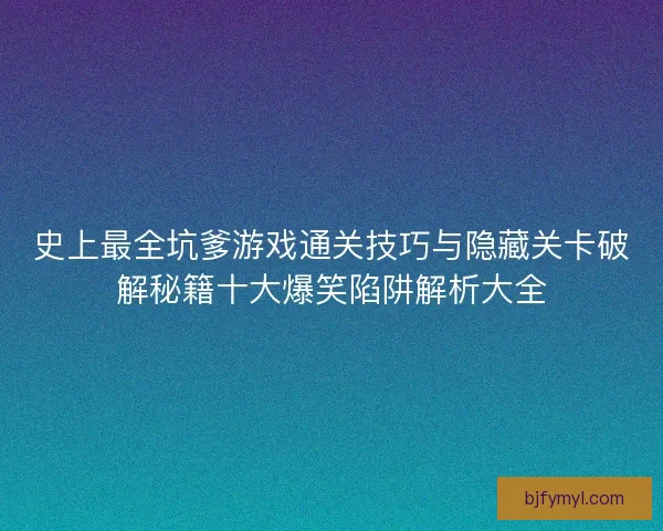 史上最全坑爹游戏通关技巧与隐藏关卡破解秘籍十大爆笑陷阱解析大全