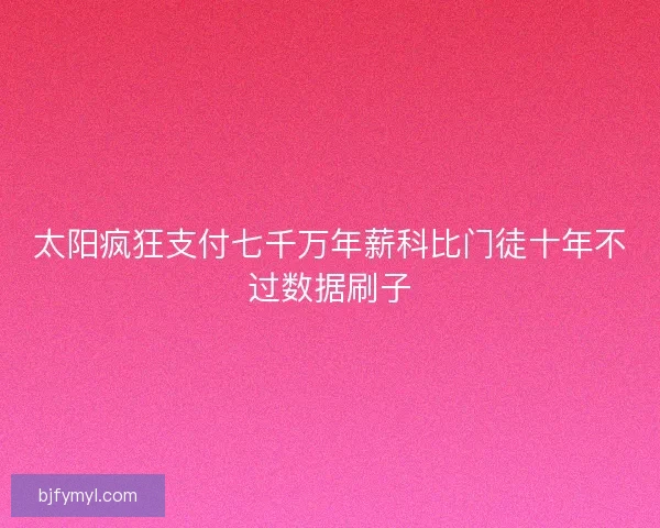 太阳疯狂支付七千万年薪科比门徒十年不过数据刷子 太阳疯狂支付七千万年薪科比门徒十年不过数据刷子